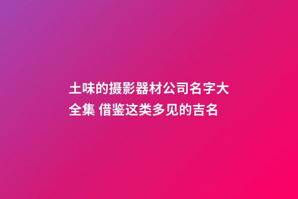 土味的摄影器材公司名字大全集 借鉴这类多见的吉名-第1张-公司起名-玄机派
